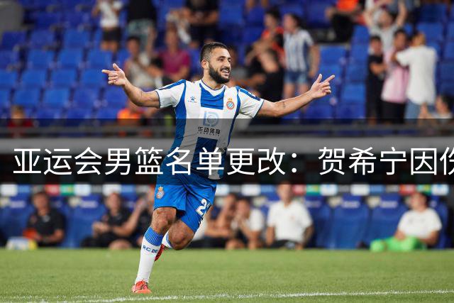 亚运会男篮名单更改：贺希宁因伤缺席，崔永熙入选